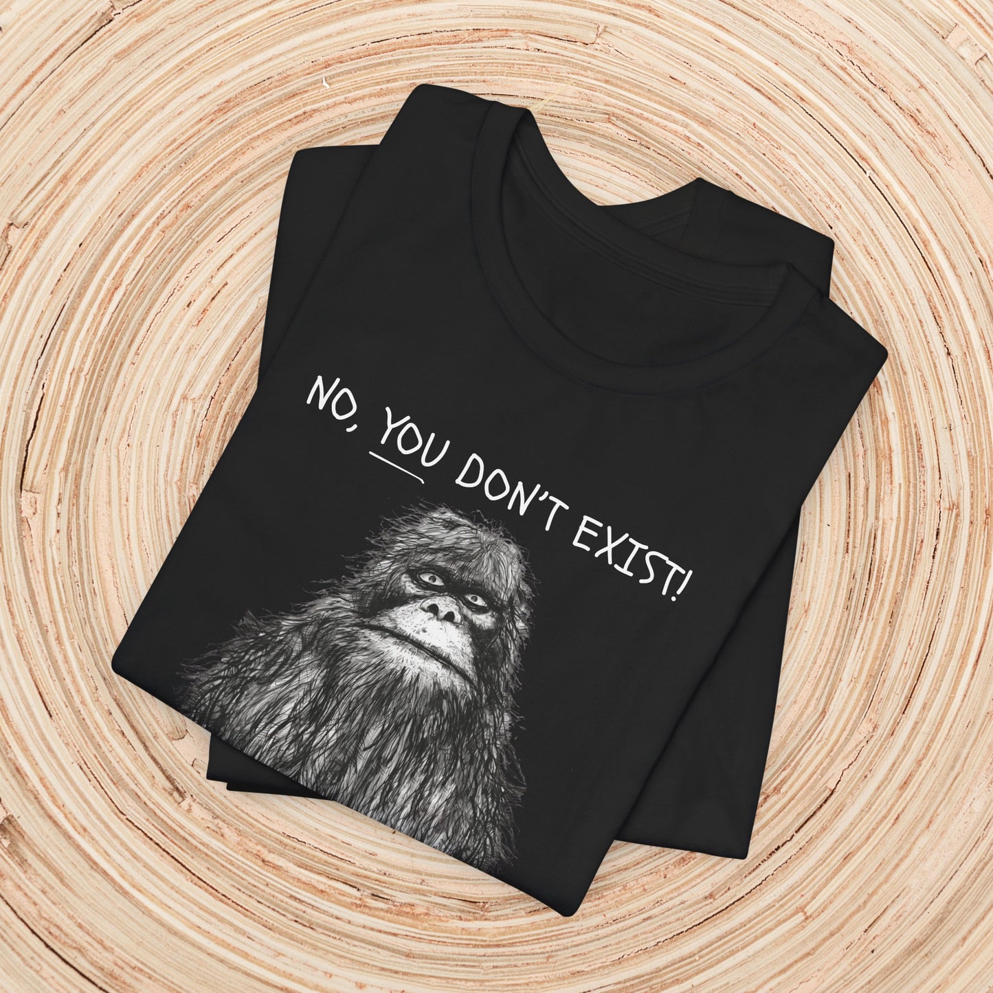 Sasquatch: No YOU Don't Exist Unisex TShirt