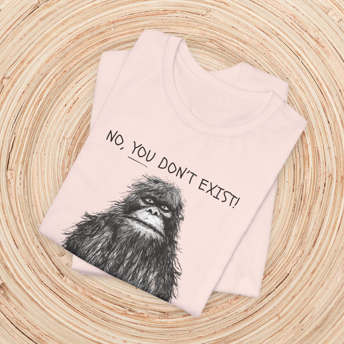 Sasquatch: No YOU Don't Exist Unisex TShirt