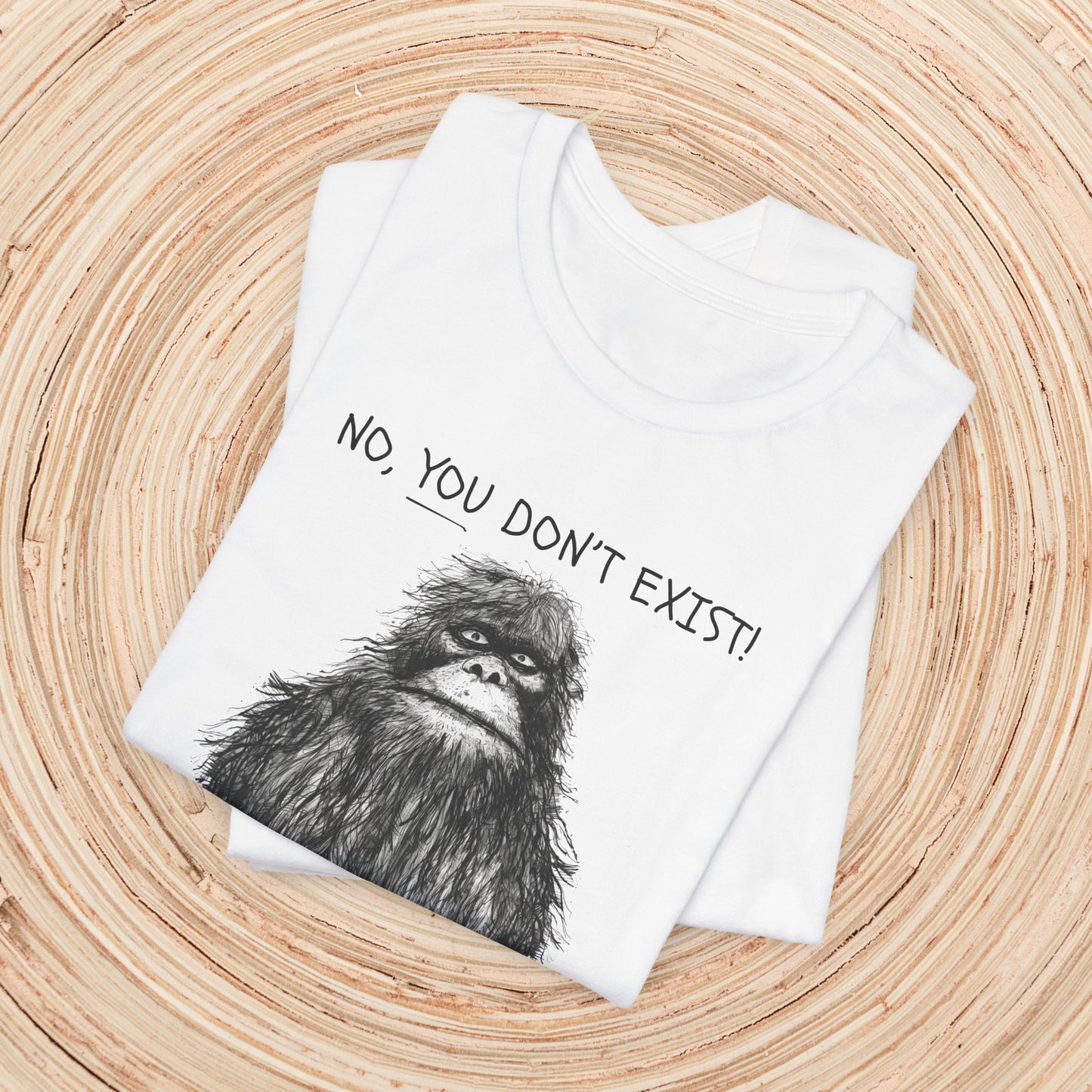 Sasquatch: No YOU Don't Exist Unisex TShirt